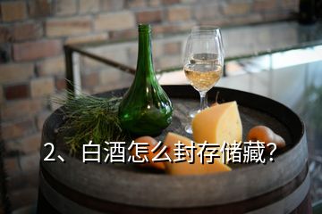 2、白酒怎么封存儲(chǔ)藏？