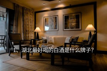 1、湖北最好喝的白酒是什么牌子？