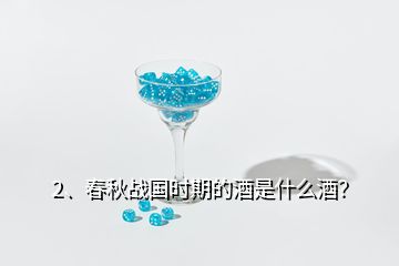 2、春秋戰(zhàn)國時(shí)期的酒是什么酒？