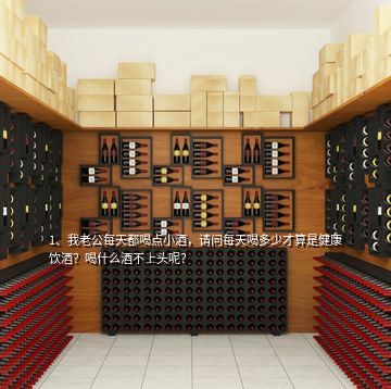 1、我老公每天都喝點(diǎn)小酒，請問每天喝多少才算是健康飲酒？喝什么酒不上頭呢？