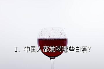 1、中國(guó)人都愛喝哪些白酒？