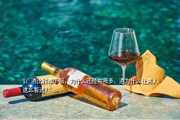 1、酒比較難下咽，為什么還經常喝多，酒為什么讓男人這么著迷？