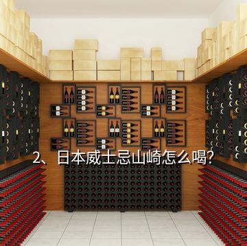 2、日本威士忌山崎怎么喝？