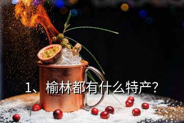 1、榆林都有什么特產(chǎn)？