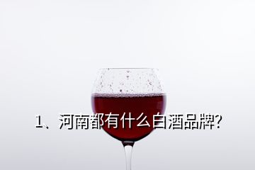 1、河南都有什么白酒品牌？