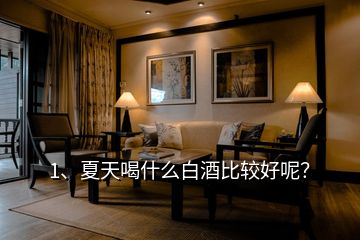 1、夏天喝什么白酒比較好呢？