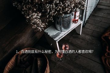 1、白酒到底有什么秘密，為何懂白酒的人都喜歡喝？