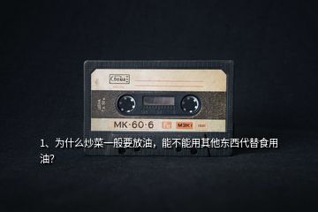 1、為什么炒菜一般要放油，能不能用其他東西代替食用油？