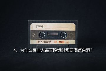 4、為什么有些人每天晚飯時(shí)都要喝點(diǎn)白酒？