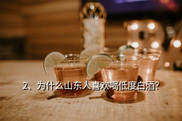 2、為什么山東人喜歡喝低度白酒？