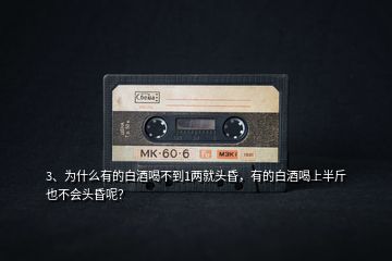 3、為什么有的白酒喝不到1兩就頭昏，有的白酒喝上半斤也不會(huì)頭昏呢？
