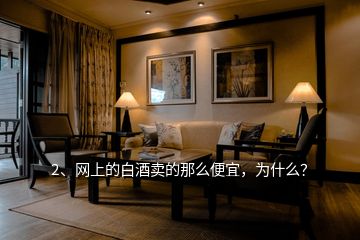 2、網(wǎng)上的白酒賣的那么便宜，為什么？