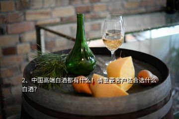 2、中國高端白酒都有什么！請重要客戶適合選什么白酒？