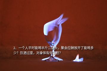2、一個人平時能喝半斤二鍋頭，聚會應(yīng)酬放開了能喝多少？飲酒過度，對身體有何負擔(dān)？