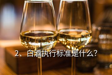 2、白酒執(zhí)行標(biāo)準(zhǔn)是什么？