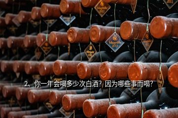 2、你一年會喝多少次白酒？因為哪些事而喝？