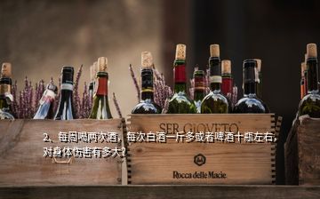2、每周喝兩次酒，每次白酒一斤多或者啤酒十瓶左右，對身體傷害有多大？