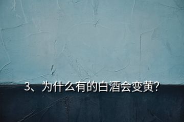 3、為什么有的白酒會(huì)變黃？