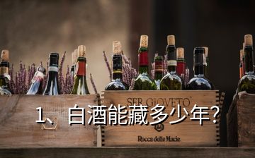 1、白酒能藏多少年？