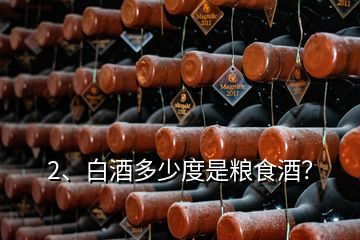 2、白酒多少度是糧食酒？