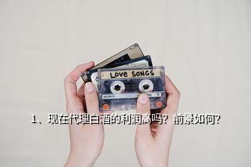 1、現(xiàn)在代理白酒的利潤高嗎？前景如何？