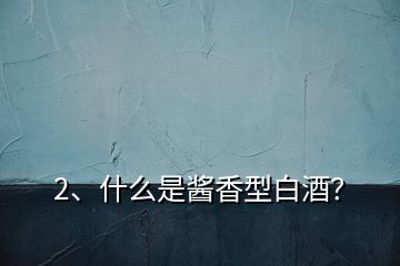 2、什么是醬香型白酒？