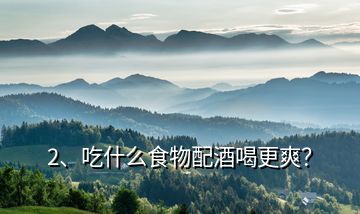 2、吃什么食物配酒喝更爽？