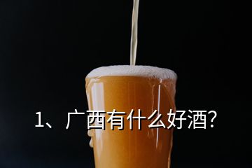 1、廣西有什么好酒？