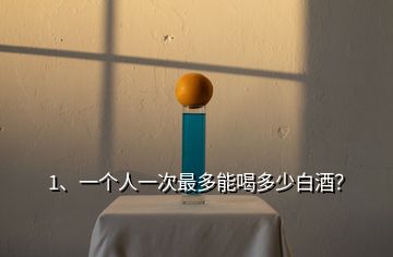 1、一個(gè)人一次最多能喝多少白酒？