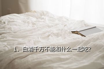1、白酒千萬(wàn)不能和什么一起吃？