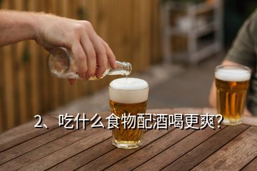 2、吃什么食物配酒喝更爽？