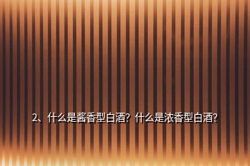2、什么是醬香型白酒？什么是濃香型白酒？