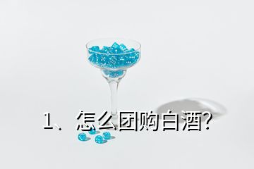 1、怎么團(tuán)購白酒？