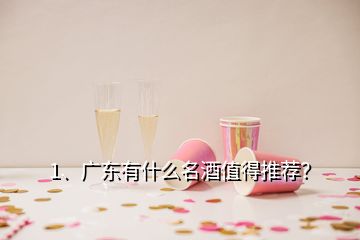 1、廣東有什么名酒值得推薦？