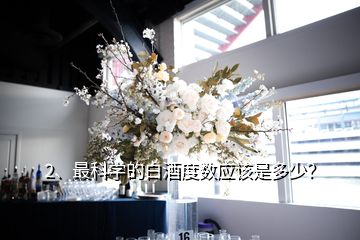 2、最科學(xué)的白酒度數(shù)應(yīng)該是多少？