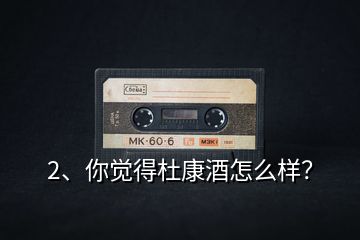 2、你覺得杜康酒怎么樣？