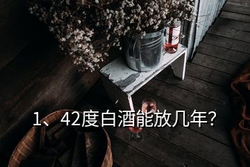 1、42度白酒能放幾年？