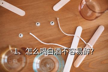 1、怎么喝白酒不容易醉？