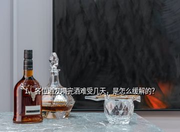 1、各位酒友喝完酒難受幾天，是怎么緩解的？