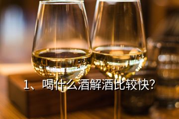 1、喝什么酒解酒比較快？