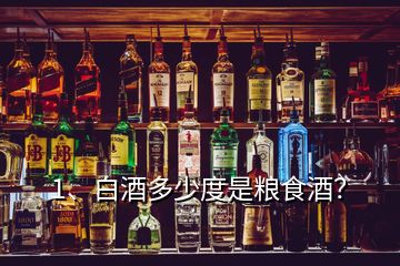 1、白酒多少度是糧食酒？