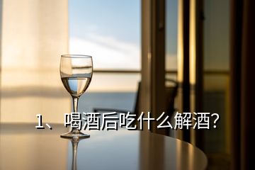 1、喝酒后吃什么解酒？