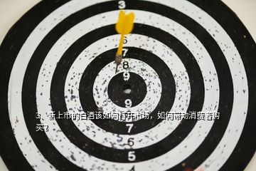 3、新上市的白酒該如何打開市場(chǎng)，如何帶動(dòng)消費(fèi)者購買？