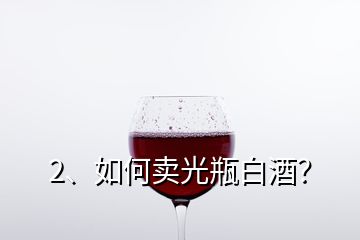 2、如何賣光瓶白酒？
