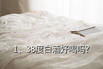 1、38度白酒好喝嗎？