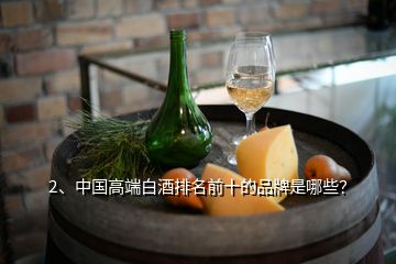 2、中國(guó)高端白酒排名前十的品牌是哪些？
