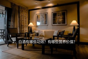2、白酒有哪些功效？有哪些營(yíng)養(yǎng)價(jià)值？