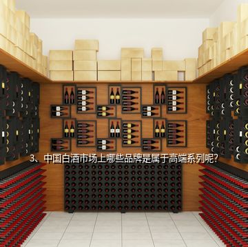 3、中國白酒市場上哪些品牌是屬于高端系列呢？