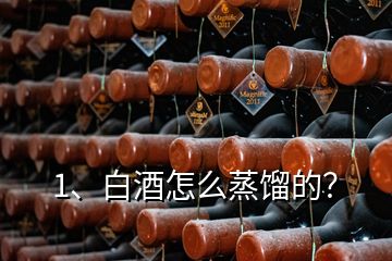 1、白酒怎么蒸餾的？