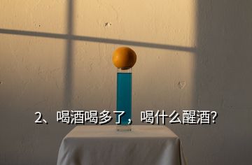 2、喝酒喝多了，喝什么醒酒？